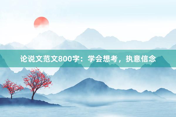 论说文范文800字：学会想考，执意信念